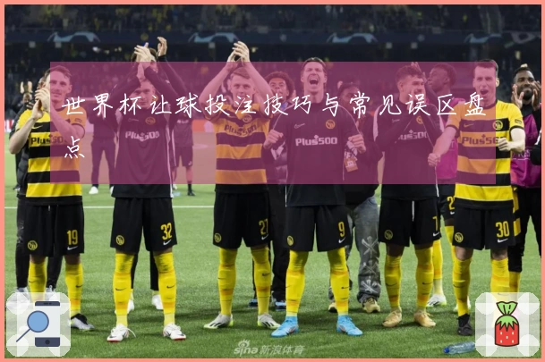 世界杯让球投注技巧与常见误区盘点
