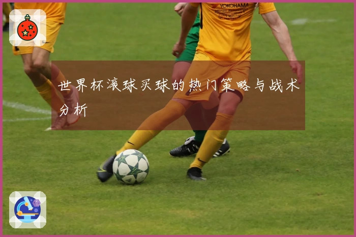 世界杯滚球买球的热门策略与战术分析