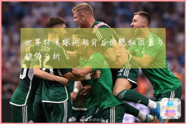 世界杯滚球热潮背后的隐秘因素与趋势分析