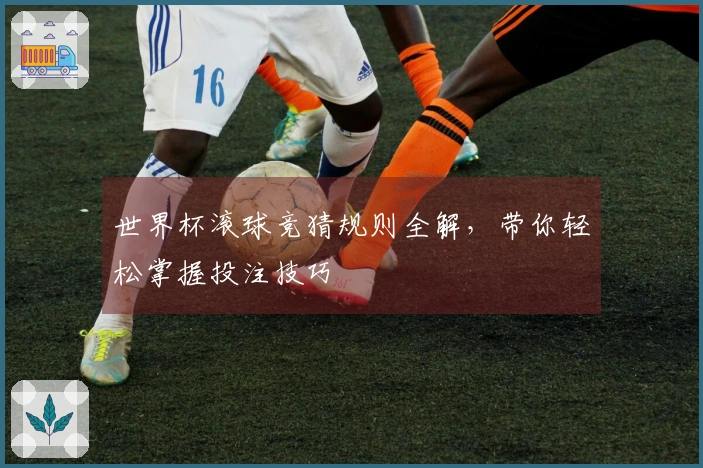 世界杯滚球竞猜规则全解，带你轻松掌握投注技巧