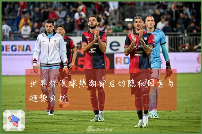 世界杯滚球热潮背后的隐秘因素与趋势分析