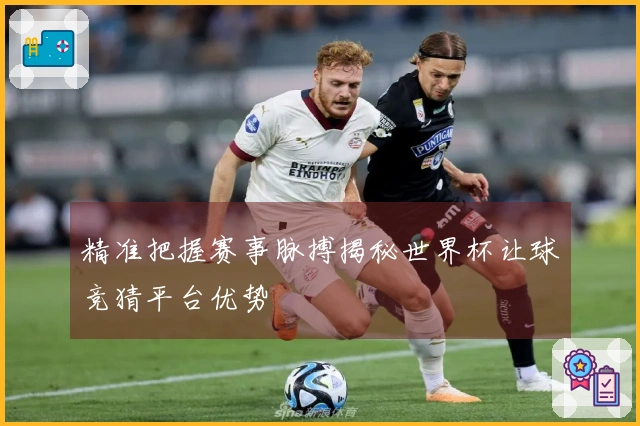 精准把握赛事脉搏揭秘世界杯让球竞猜平台优势