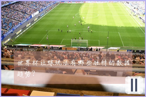世界杯让球玩法有哪些独特的数据趋势？