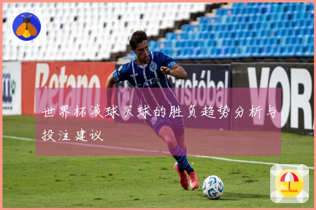 世界杯滚球买球的胜负趋势分析与投注建议