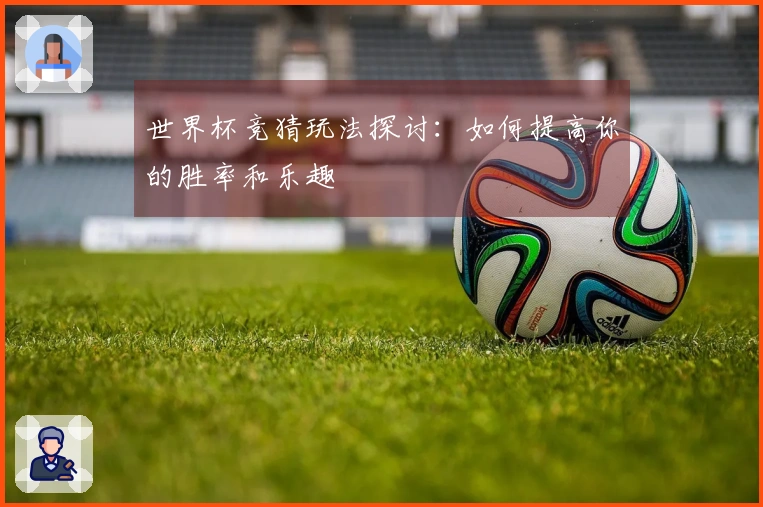世界杯竞猜玩法探讨：如何提高你的胜率和乐趣