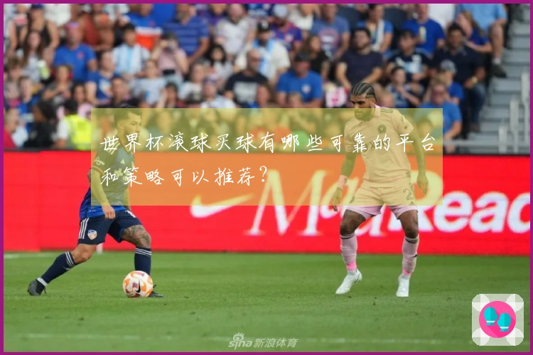 世界杯滚球买球有哪些可靠的平台和策略可以推荐？
