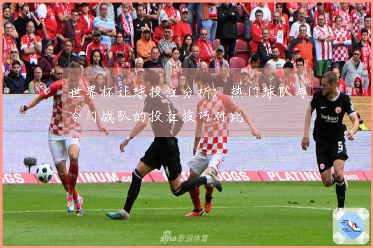 世界杯让球投注分析：热门球队与冷门战队的投注技巧对比