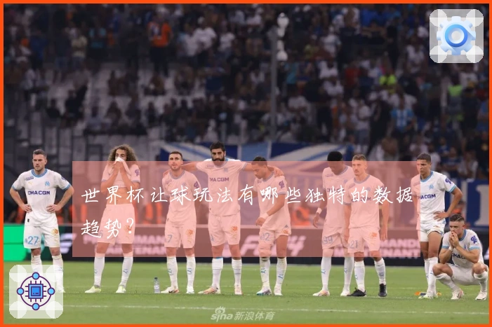 世界杯让球玩法有哪些独特的数据趋势？