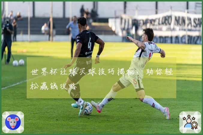 世界杯让球买球技巧揭秘，助你轻松赢钱攻略