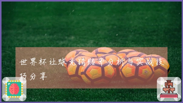 世界杯让球竞猜赔率分析与实战技巧分享