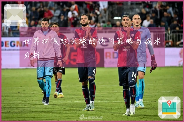 世界杯滚球买球的热门策略与战术分析