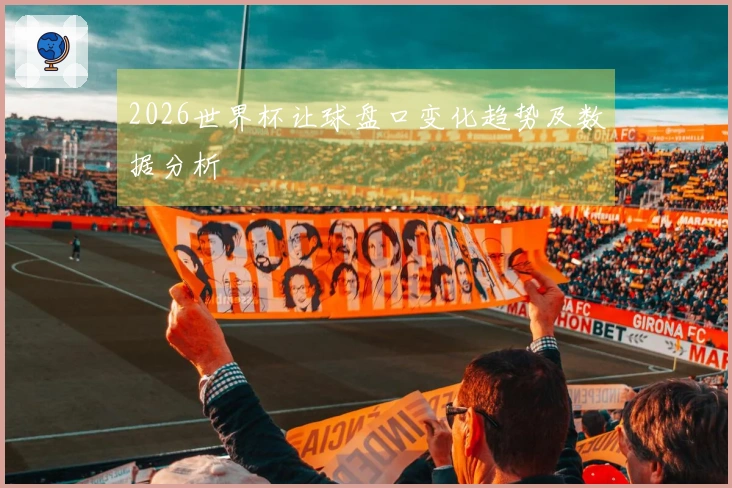 2026世界杯让球盘口变化趋势及数据分析